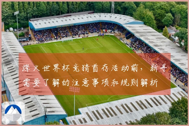 烽火世界杯竞猜首存活动前，新手需要了解的注意事项和规则解析