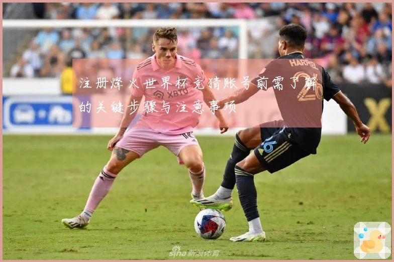 注册烽火世界杯竞猜账号前需了解的关键步骤与注意事项