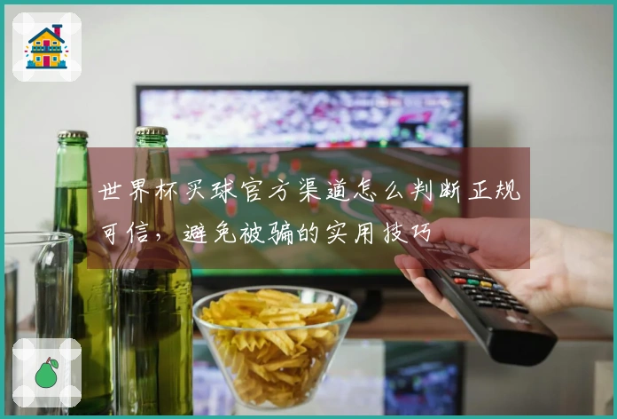 世界杯买球官方渠道怎么判断正规可信，避免被骗的实用技巧