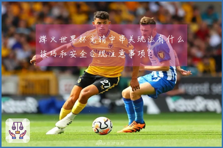烽火世界杯竞猜中串关玩法有什么技巧和安全合规注意事项？