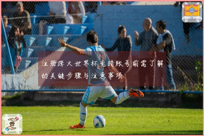 注册烽火世界杯竞猜账号前需了解的关键步骤与注意事项